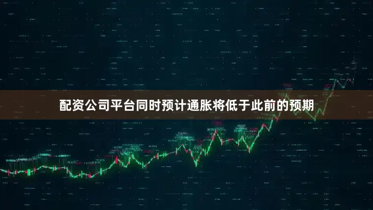 配资公司平台同时预计通胀将低于此前的预期