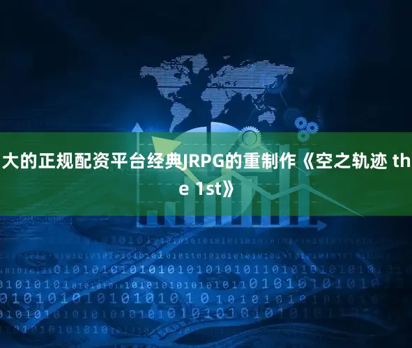 大的正规配资平台经典JRPG的重制作《空之轨迹 the 1st》